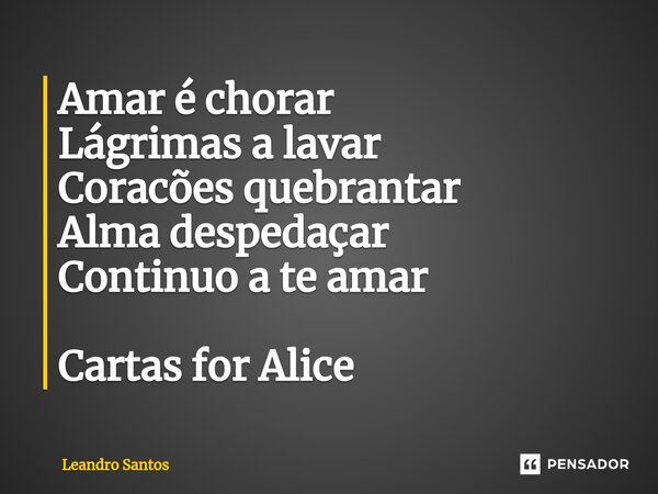 ⁠Amar é chorar Lágrimas a lavar Coracões quebrantar Alma despedaçar Continuo a te amar Cartas for Alice... Frase de leandro santos.