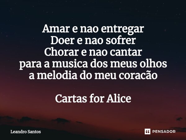 ⁠Amar e nao entregar Doer e nao sofrer Chorar e nao cantar para a musica dos meus olhos a melodia do meu coracão Cartas for Alice... Frase de leandro santos.