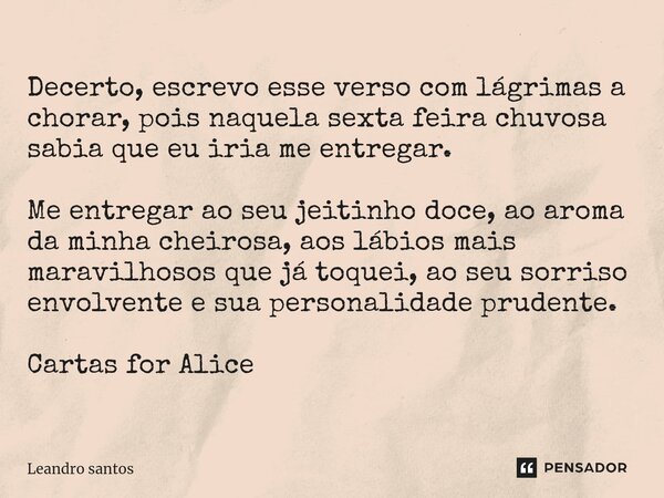 ⁠Decerto, escrevo esse verso com lágrimas a chorar, pois naquela sexta feira chuvosa sabia que eu iria me entregar. Me entregar ao seu jeitinho doce, ao aroma d... Frase de leandro santos.