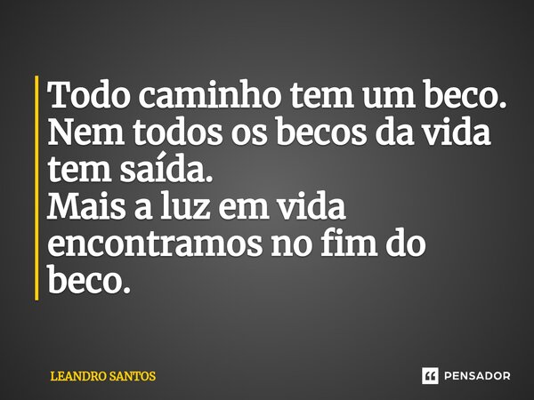⁠⁠Todo caminho tem um beco. Nem todos os becos da vida tem saída. Mais a luz em vida encontramos no fim do beco.... Frase de leandro santos.