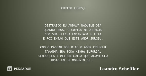 CUPIDO (EROS) DISTRAÍDO EU ANDAVA NAQUELE DIA QUANDO EROS, O CUPIDO ME ATINGIU COM SUA FLECHA ENCANTADA E FRIA E FOI ENTÃO QUE ESTE AMOR SURGIU. COM O PASSAR DO... Frase de Leandro Scheffler.