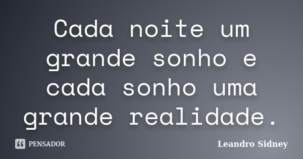 Cada noite um grande sonho e cada sonho uma grande realidade.... Frase de Leandro Sidney.