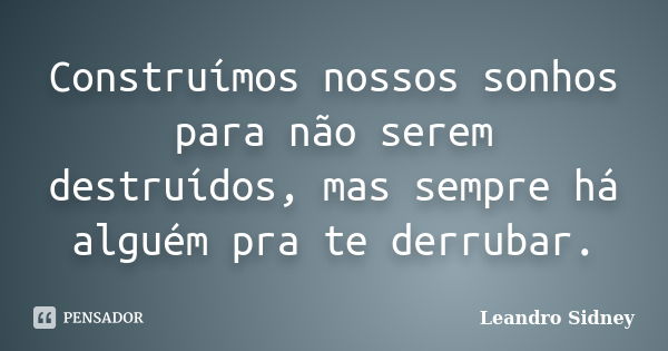 Construímos nossos sonhos para não serem destruídos, mas sempre há alguém pra te derrubar.... Frase de Leandro Sidney.