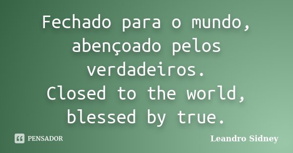 Fechado para o mundo, abençoado pelos verdadeiros. Closed to the world, blessed by true.... Frase de Leandro Sidney.