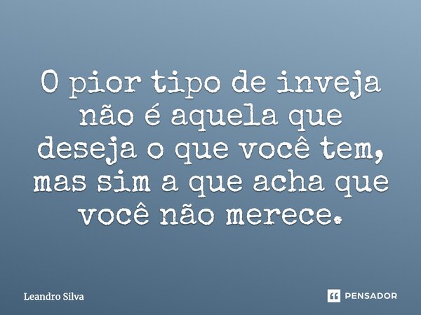 O pior tipo de inveja não é aquela que deseja o que você tem, mas sim a que acha que você não merece.... Frase de Leandro Silva.
