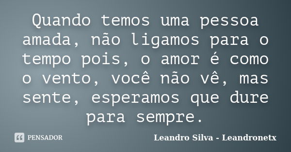 Quando temos uma pessoa amada, não ligamos para o tempo pois, o amor é como o vento, você não vê, mas sente, esperamos que dure para sempre.... Frase de Leandro Silva - Leandronetx.