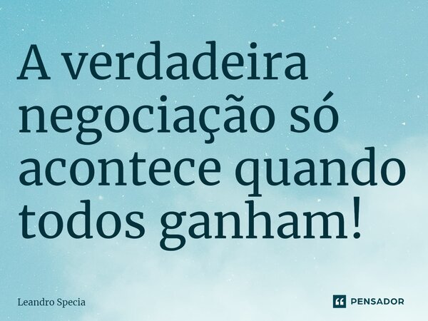 ⁠A verdadeira negociação só acontece quando todos ganham!... Frase de Leandro Specia.