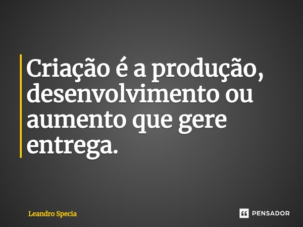 ⁠⁠Criação é a produção, desenvolvimento ou aumento que gere entrega.... Frase de Leandro Specia.