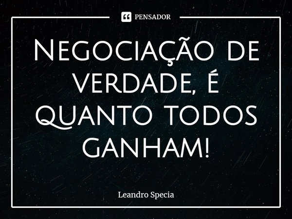 Negociação de verdade, é quanto todos ganham!... Frase de Leandro Specia.