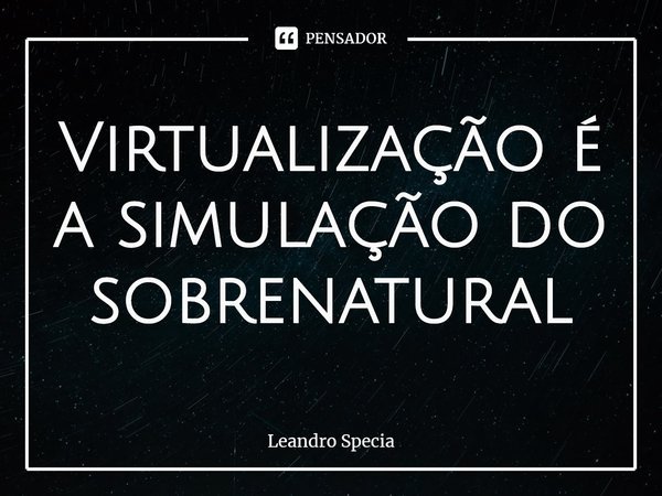 Virtualização é a simulação do sobrenatural... Frase de Leandro Specia.