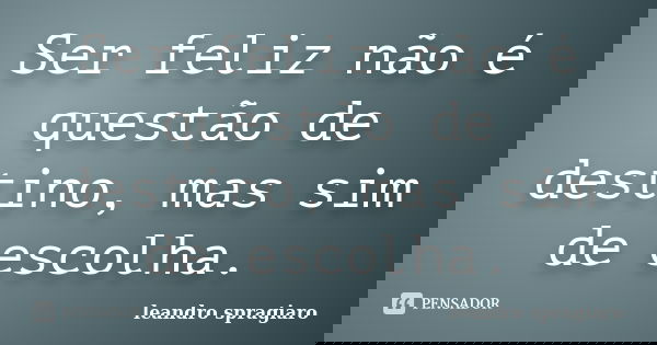 Ser feliz não é questão de destino, mas sim de escolha.... Frase de leandro spragiaro.