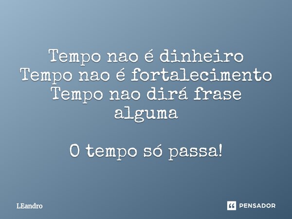 ⁠⁠Tempo nao é dinheiro Tempo nao é fortalecimento Tempo nao dirá frase alguma O tempo só passa!... Frase de leandro.