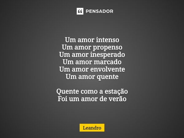 ⁠Um amor intenso Um amor propenso Um amor inesperado Um amor marcado Um amor envolvente Um amor quente Quente como a estação Foi um amor de verão... Frase de leandro.