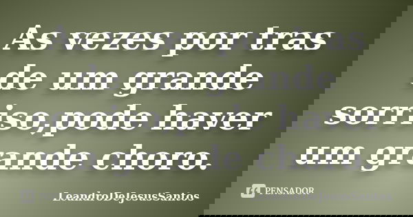 As vezes por tras de um grande sorriso,pode haver um grande choro.... Frase de LeandroDeJesusSantos.