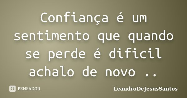 Confiança é um sentimento que quando se perde é dificil achalo de novo ..... Frase de LeandroDeJesusSantos.