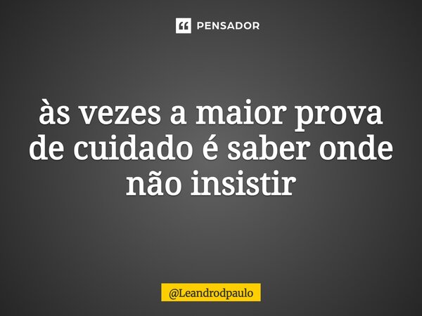 às vezes a maior prova de cuidado é saber onde não insistir⁠... Frase de Leandrodpaulo.