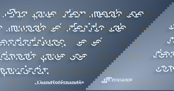 Pra que ter medo se o mundo é feito de tentativas, e é tentando que se conquista.... Frase de Leandrofernandes.