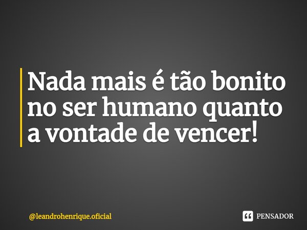 Nada mais é tão bonito no ser humano quanto a vontade de vencer!⁠... Frase de leandrohenrique.oficial.