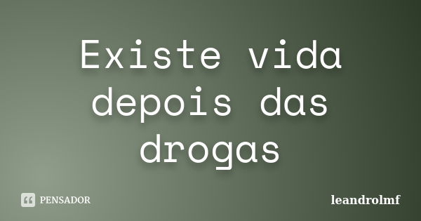 Existe vida depois das drogas... Frase de leandrolmf.