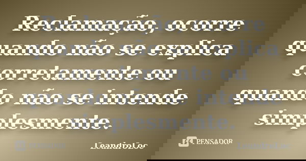 Reclamação, ocorre quando não se explica corretamente ou quando não se intende simplesmente.... Frase de LeandroLoc.