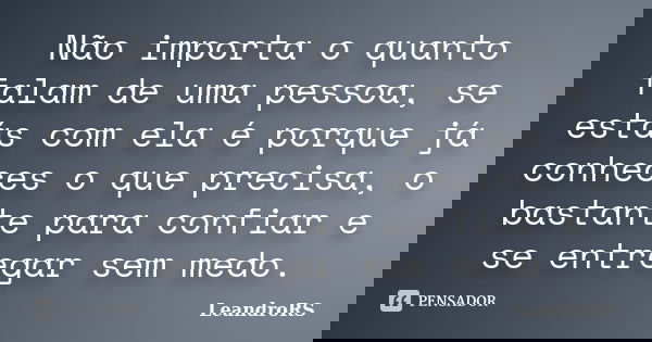 Não importa o quanto falam de uma pessoa, se estás com ela é porque já conheces o que precisa, o bastante para confiar e se entregar sem medo.... Frase de LeandroRS.