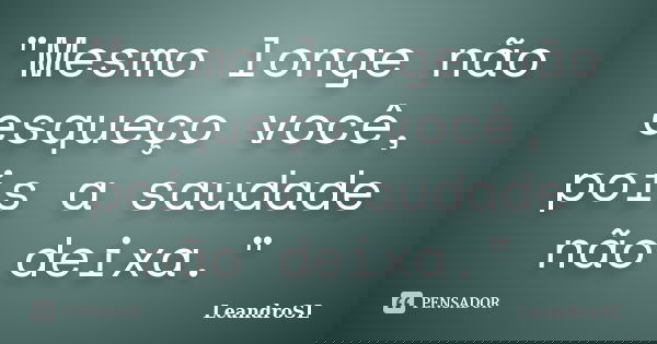 "Mesmo longe não esqueço você, pois a saudade não deixa."... Frase de LeandroSL.