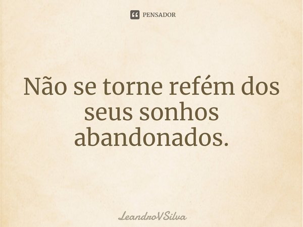 ⁠Não se torne refém dos seus sonhos abandonados.... Frase de LeandroVSilva.