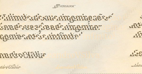 O limite da sua imaginação é até onde você pode imaginar. Imagine até o infinito! LeandroVSilva... Frase de LeandroVSilva.