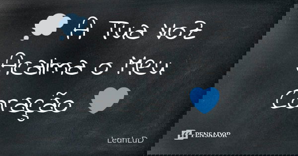 💭 A Tua VoZ Acalma o Meu Coração 💙... Frase de LeAnLuD.