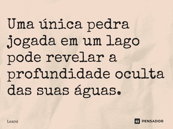 ⁠Uma única pedra jogada em um lago pode revelar a profundidade oculta das suas águas.... Frase de Learsi.