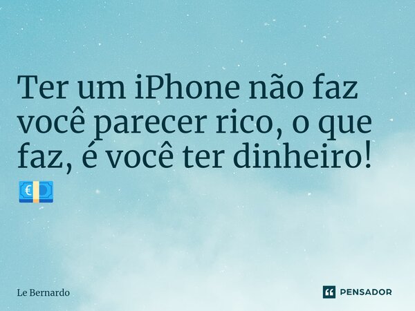 Ter um iPhone não faz você parecer rico, o que faz, é você ter dinheiro! 💶... Frase de Le Bernardo.