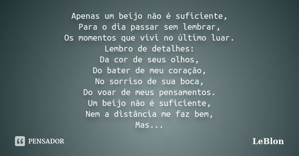 Apenas um beijo não é suficiente, Para o dia passar sem lembrar, Os momentos que vivi no último luar. Lembro de detalhes: Da cor de seus olhos, Do bater de meu ... Frase de LeBlon.