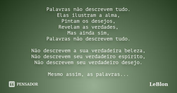 Palavras não descrevem tudo. Elas ilustram a alma, Pintam os desejos, Revelam as verdades, Mas ainda sim, Palavras não descrevem tudo. Não descrevem a sua verda... Frase de LeBlon.