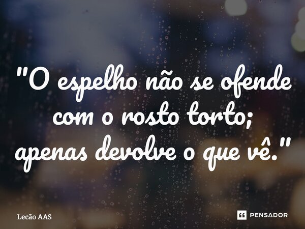 ⁠"O espelho não se ofende com o rosto torto; apenas devolve o que vê."... Frase de Lecão AAS.