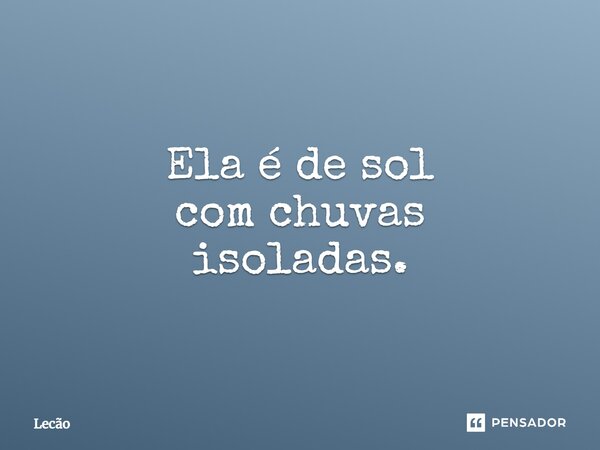 ⁠Ela é de sol com chuvas isoladas.... Frase de Lecão.