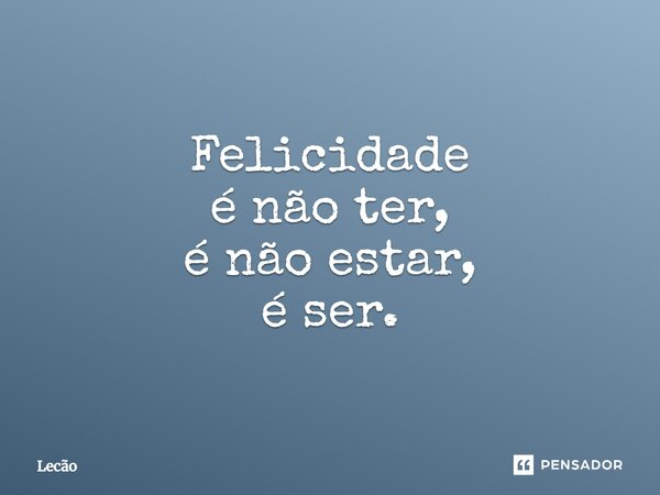 ⁠Felicidade é não ter, é não estar, é ser.... Frase de Lecão.