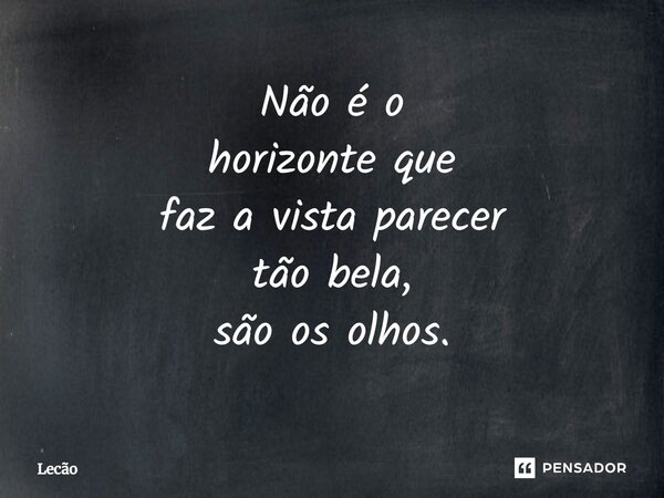 ⁠Não é o horizonte que faz a vista parecer tão bela, são os olhos.... Frase de Lecão.