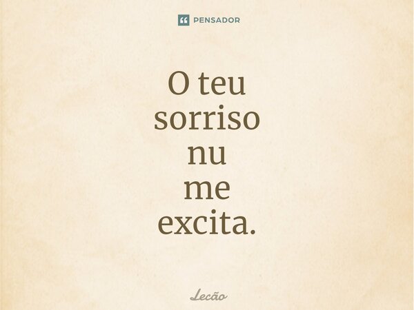 ⁠O teu sorriso nu me excita.... Frase de Lecão.