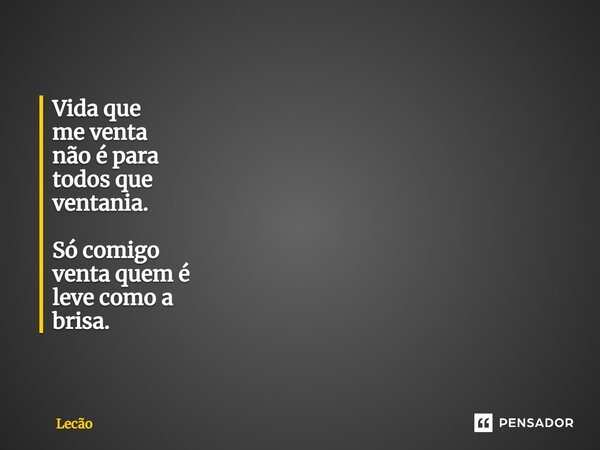 ⁠Vida que me venta não é para todosque ventania. Só comigo venta quem é leve como a brisa.... Frase de Lecão.