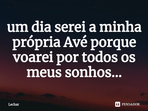 ⁠um dia serei a minha própria Avé porque voarei por todos os meus sonhos...... Frase de Lechar.