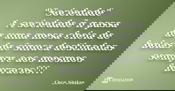 "Sociedade" A sociedade ñ passa de uma mesa cheia de bolas de sinuca destinadas sempre aos mesmos buracos!!!... Frase de Leco Seixas.