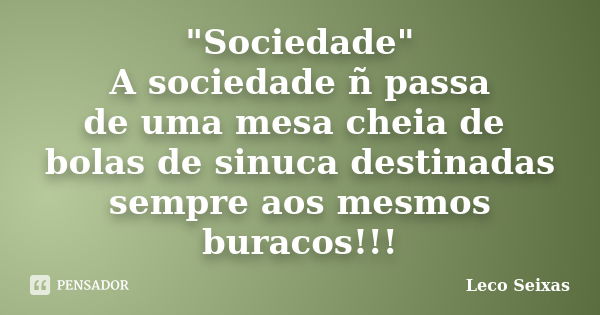 "Sociedade" A sociedade ñ passa de uma mesa cheia de bolas de sinuca destinadas sempre aos mesmos buracos!!!... Frase de Leco Seixas.