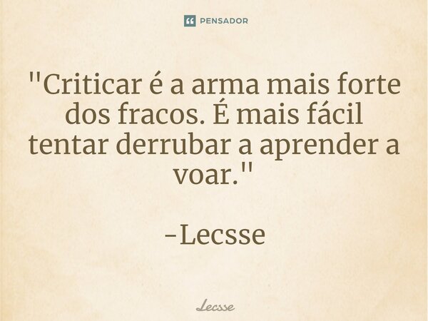 ⁠"Criticar é a arma mais forte dos fracos. É mais fácil tentar derrubar a aprender a voar." -Lecsse... Frase de Lecsse.