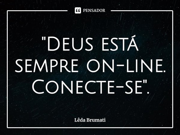"⁠Deus está sempre on-line. Conecte-se".... Frase de Lêda Brumati.