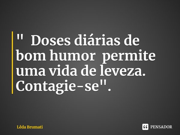 ⁠" Doses diárias de bom humor permite uma vida de leveza. Contagie-se".... Frase de Lêda Brumati.