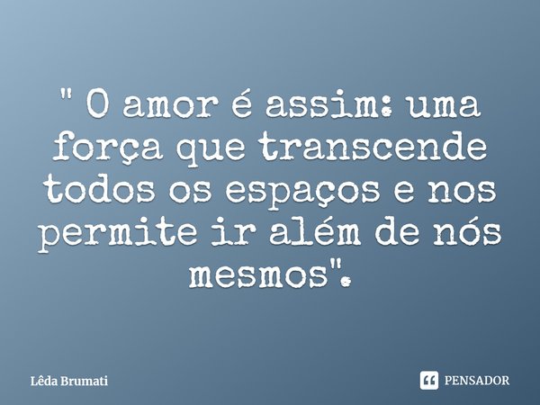 ⁠" O amor é assim: uma força que transcende todos os espaços e nos permite ir além de nós mesmos".... Frase de Lêda Brumati.