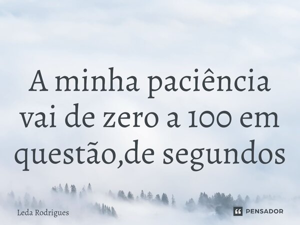 ⁠A minha paciência vai de zero a 100 em questão,de segundos... Frase de Leda Rodrigues.