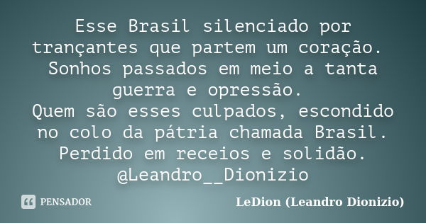 Esse Brasil silenciado por trançantes que partem um coração. Sonhos passados em meio a tanta guerra e opressão. Quem são esses culpados, escondido no colo da pá... Frase de LeDion (Leandro Dionizio).