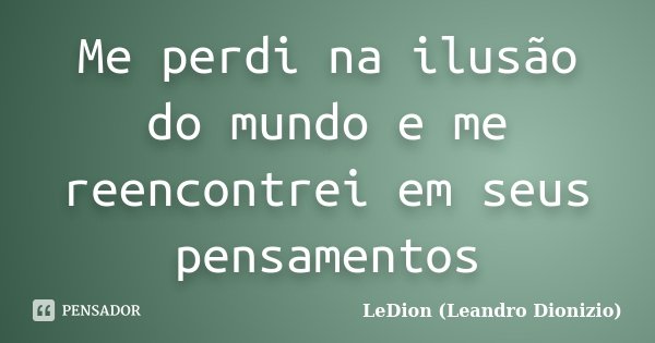 Me perdi na ilusão do mundo e me reencontrei em seus pensamentos... Frase de LeDion (Leandro Dionizio).