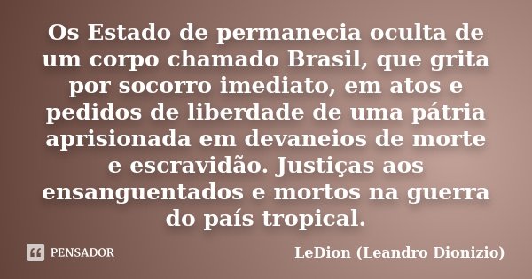 Os Estado de permanecia oculta de um corpo chamado Brasil, que grita por socorro imediato, em atos e pedidos de liberdade de uma pátria aprisionada em devaneios... Frase de LeDion (Leandro Dionizio).